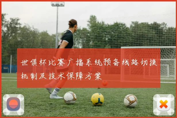 世俱杯比赛广播系统预备线路切换机制及技术保障方案
