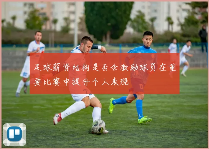 足球薪资结构是否会激励球员在重要比赛中提升个人表现