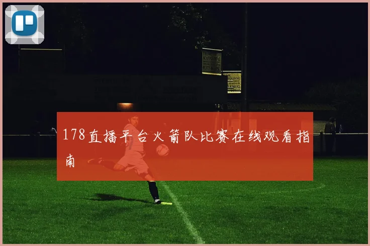 178直播平台火箭队比赛在线观看指南