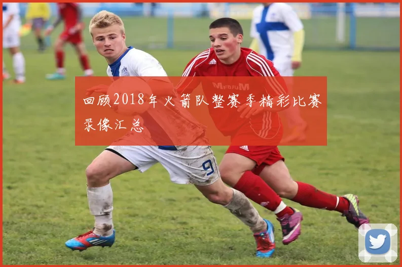 回顾2018年火箭队整赛季精彩比赛录像汇总