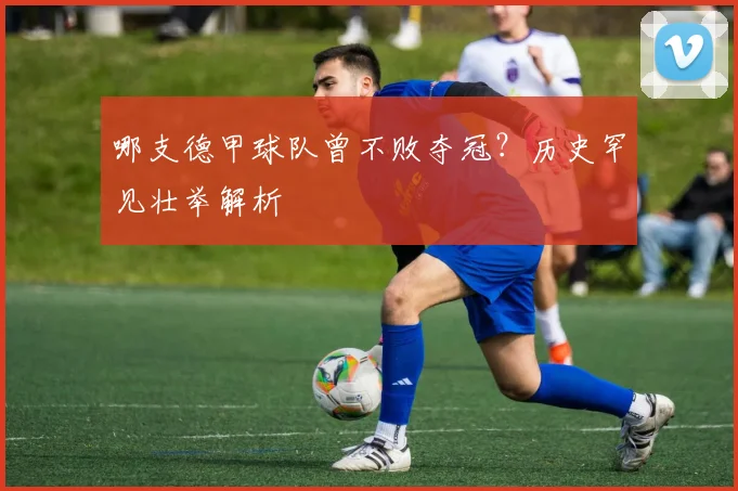 哪支德甲球队曾不败夺冠？历史罕见壮举解析