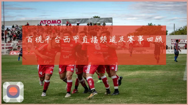 百视平台西甲直播频道及赛事回顾