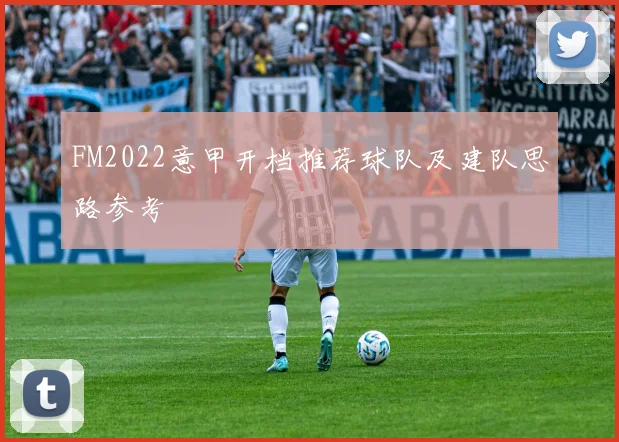 FM2022意甲开档推荐球队及建队思路参考