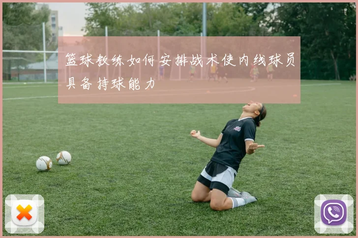 篮球教练如何安排战术使内线球员具备持球能力