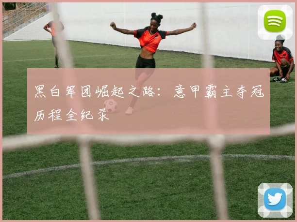 黑白军团崛起之路：意甲霸主夺冠历程全纪录