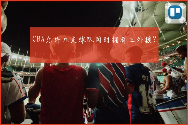 CBA允许几支球队同时拥有三外援？
