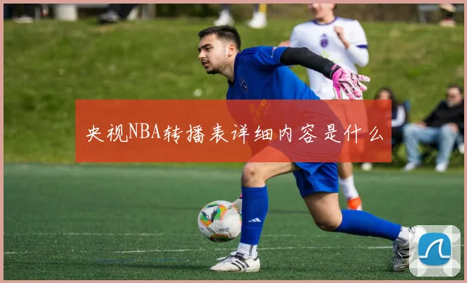 央视NBA转播表详细内容是什么